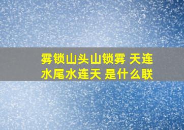 雾锁山头山锁雾 天连水尾水连天 是什么联